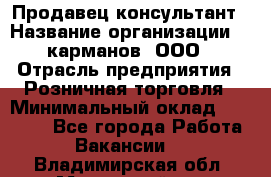 Продавец-консультант › Название организации ­ 5карманов, ООО › Отрасль предприятия ­ Розничная торговля › Минимальный оклад ­ 35 000 - Все города Работа » Вакансии   . Владимирская обл.,Муромский р-н